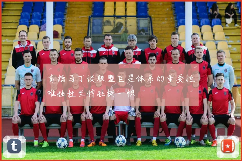肯扬马丁谈联盟巨星体系的重要性唯独杜兰特独树一帜