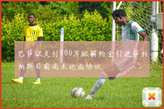 巴萨欲支付800万欧解约金引进萨利纳斯目前尚未达成协议
