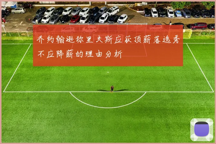 乔约翰逊称里夫斯应获顶薪落选秀不应降薪的理由分析