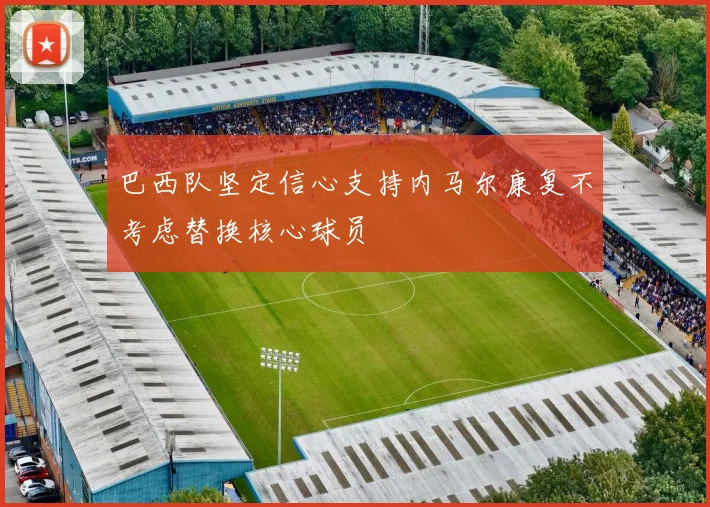 巴西队坚定信心支持内马尔康复不考虑替换核心球员